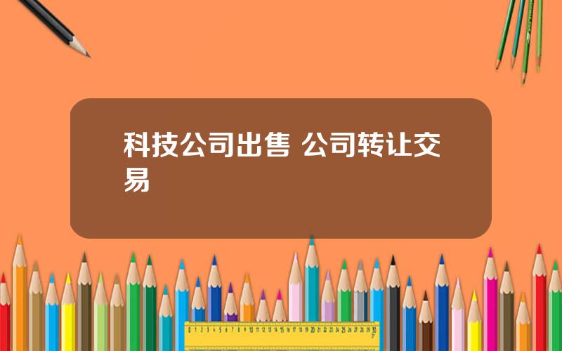 科技公司出售 公司转让交易